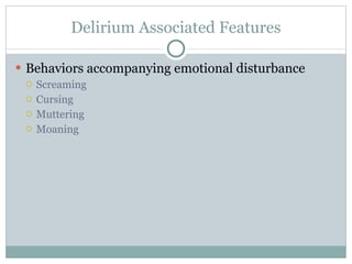 Delirium Associated Features Behaviors accompanying emotional disturbance Screaming Cursing Muttering Moaning 