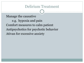 Delirium Treatment Manage the causative  e.g.  hypoxia and pain  Comfort measures to calm patient  Antipsychotics for psychotic behavior Ativan for excessive anxiety 