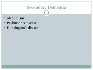 Secondary Dementia Alcoholism Parkinson ’s disease Huntington ’s disease 