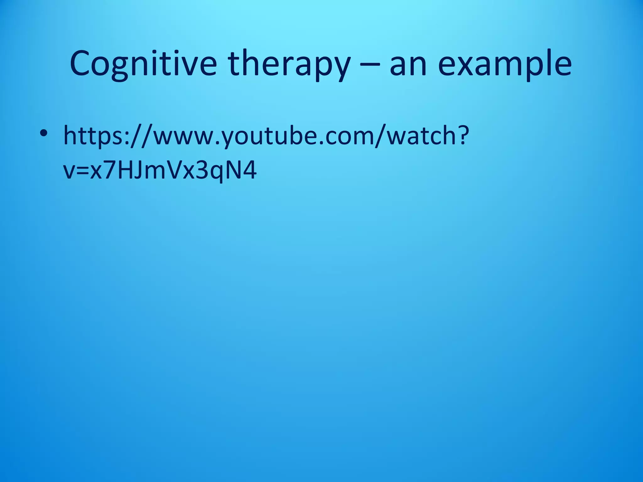 Cognitive therapy – an example 
• https://www.youtube.com/watch? 
v=x7HJmVx3qN4 
 