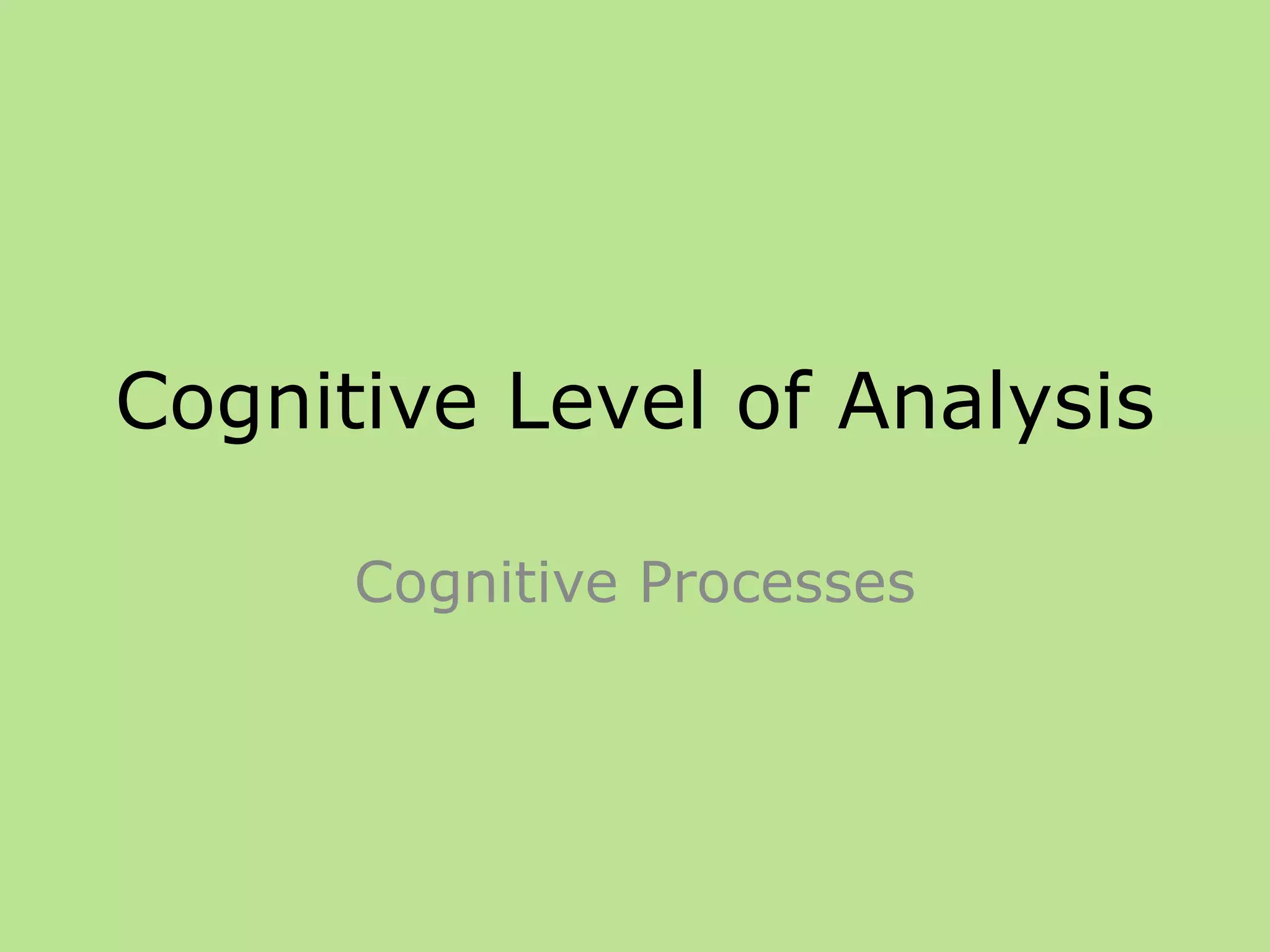 Cognitive Level of Analysis
Cognitive Processes
 