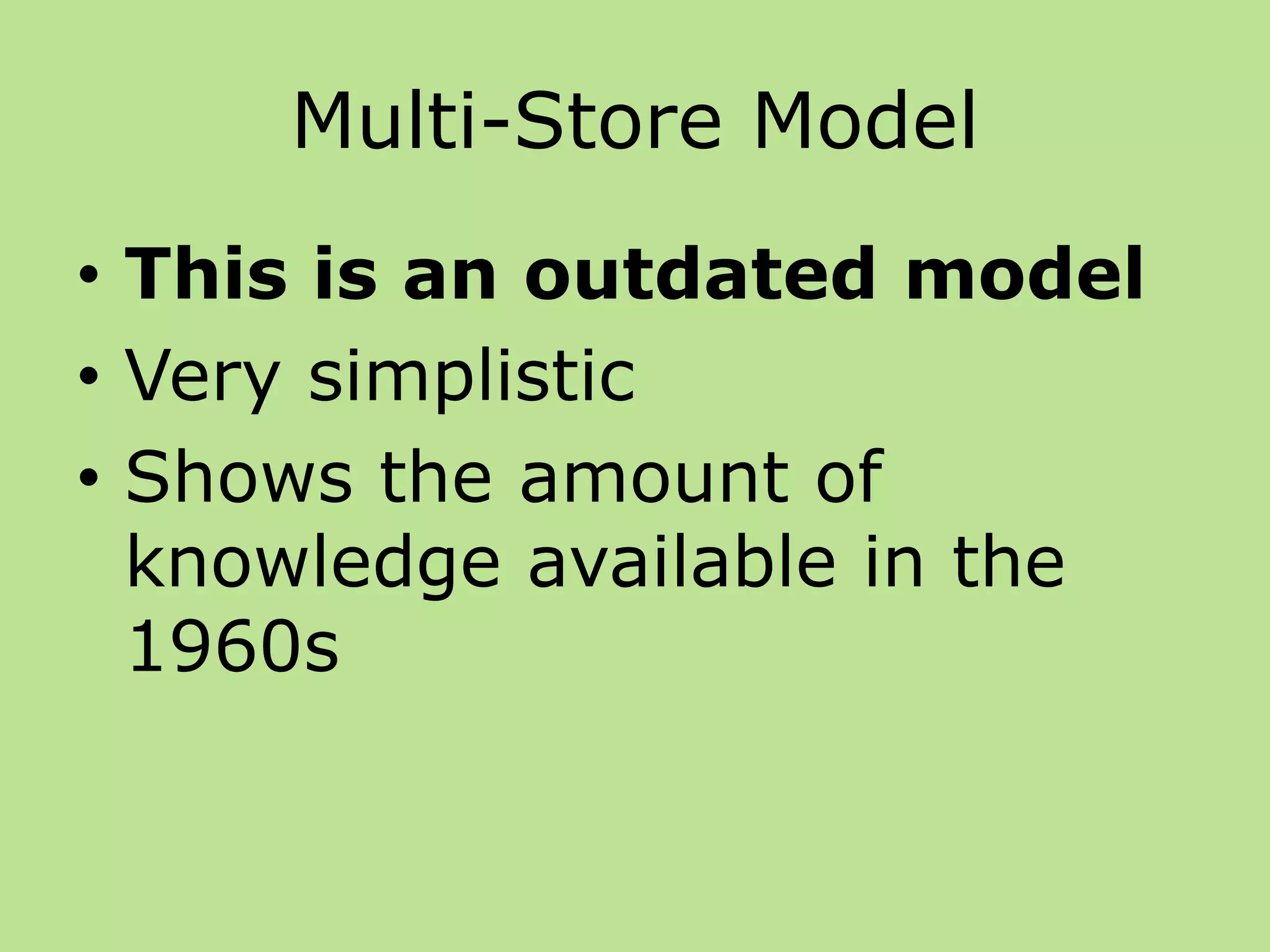 Multi-Store Model
• This is an outdated model
• Very simplistic
• Shows the amount of
knowledge available in the
1960s
 