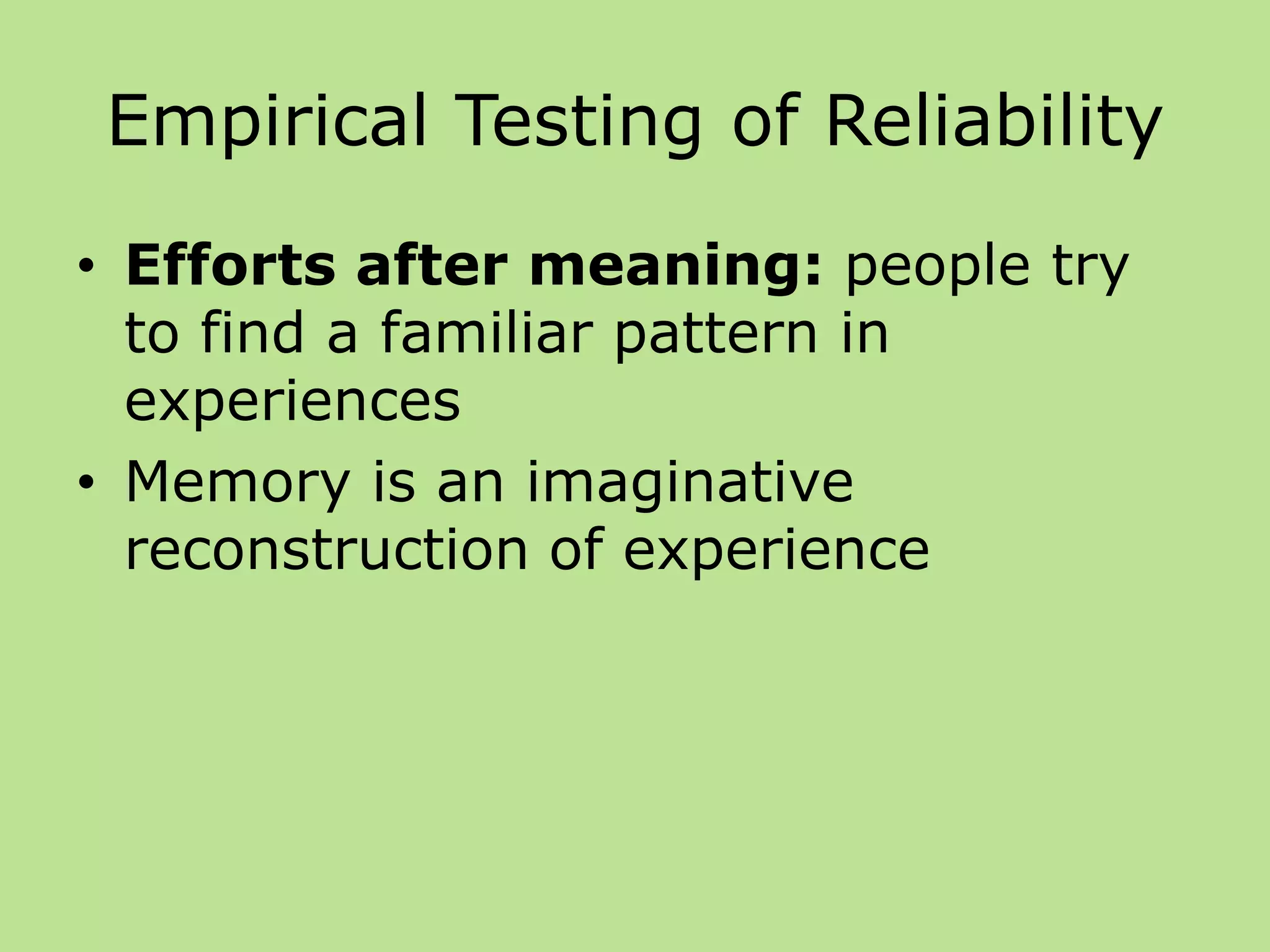 Empirical Testing of Reliability
• Efforts after meaning: people try
to find a familiar pattern in
experiences
• Memory is an imaginative
reconstruction of experience
 