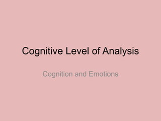 Cognitive Level of Analysis
Cognition and Emotions
 