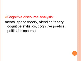 Cognitive discourse analysis:
mental space theory, blending theory,
cognitive stylistics, cognitive poetics,
political discourse
 