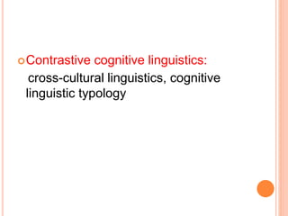 Contrastive cognitive linguistics:
cross-cultural linguistics, cognitive
linguistic typology
 