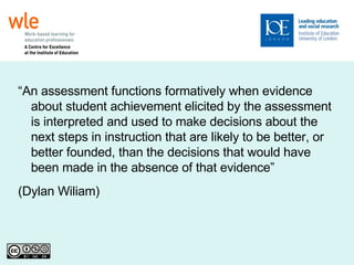 “ An assessment functions formatively when evidence about student achievement elicited by the assessment is interpreted and used to make decisions about the next steps in instruction that are likely to be better, or better founded, than the decisions that would have been made in the absence of that evidence”  (Dylan Wiliam)‏ 