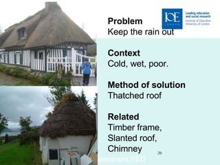 Formative e-Assessment PED 5, Dec 2008 Problem Keep the rain out Context Cold, wet, poor. Method of solution Thatched roof Related Timber frame,  Slanted roof, Chimney 