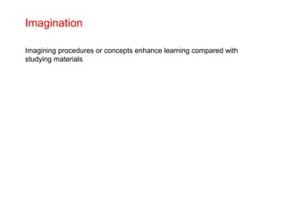 Imagination
Imagining procedures or concepts enhance learning compared with
studying materials
 
