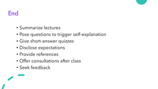 End
• Summarize lectures
• Pose questions to trigger self-explanation
• Give short-answer quizzes
• Disclose expectations
• Provide references
• Offer consultations after class
• Seek feedback
 