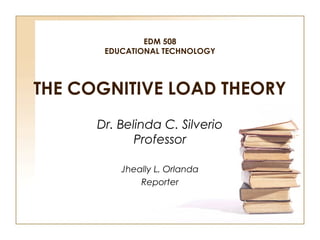 EDM 508 
EDUCATIONAL TECHNOLOGY 
THE COGNITIVE LOAD THEORY 
Jheally L. Orlanda 
Discussant 
 