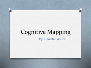 Cognitive Mapping
By: Daniela Lanuza
 