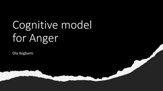 Cognitive model
for Anger
Ola Ibigbami
 
