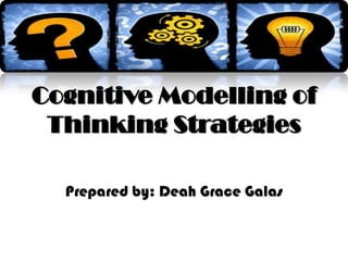 Cognitive Modelling of
Thinking Strategies
Prepared by: Deah Grace Galas
 