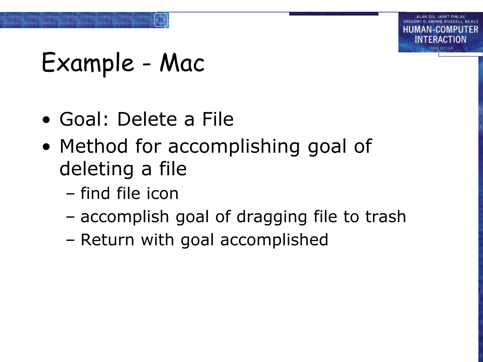 Example - Mac
• Goal: Delete a File
• Method for accomplishing goal of
deleting a file
– find file icon
– accomplish goal of dragging file to trash
– Return with goal accomplished
 
