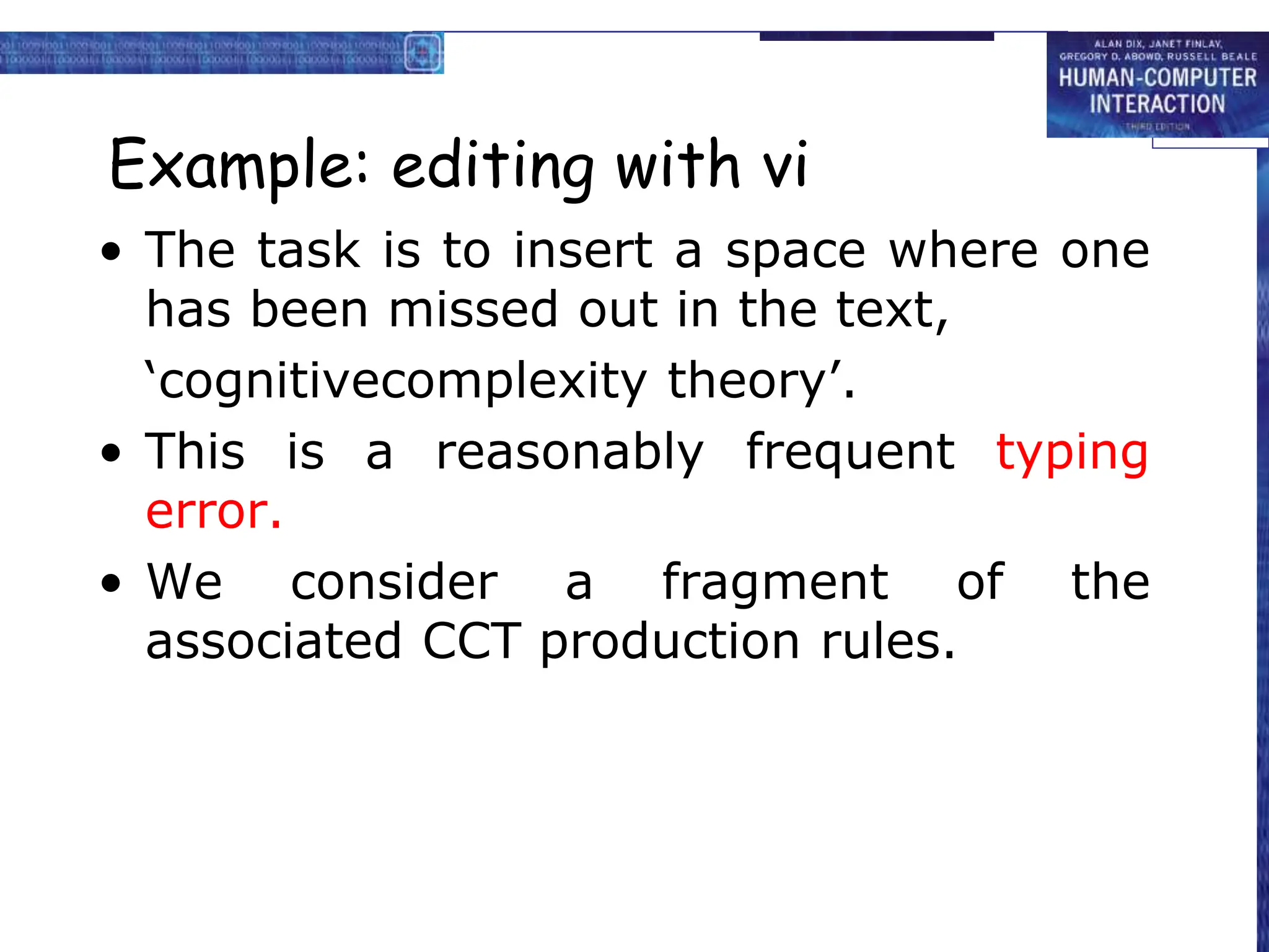 Example: editing with vi
• The task is to insert a space where one
has been missed out in the text,
‘cognitivecomplexity theory’.
• This is a reasonably frequent typing
error.
• We consider a fragment of the
associated CCT production rules.
 