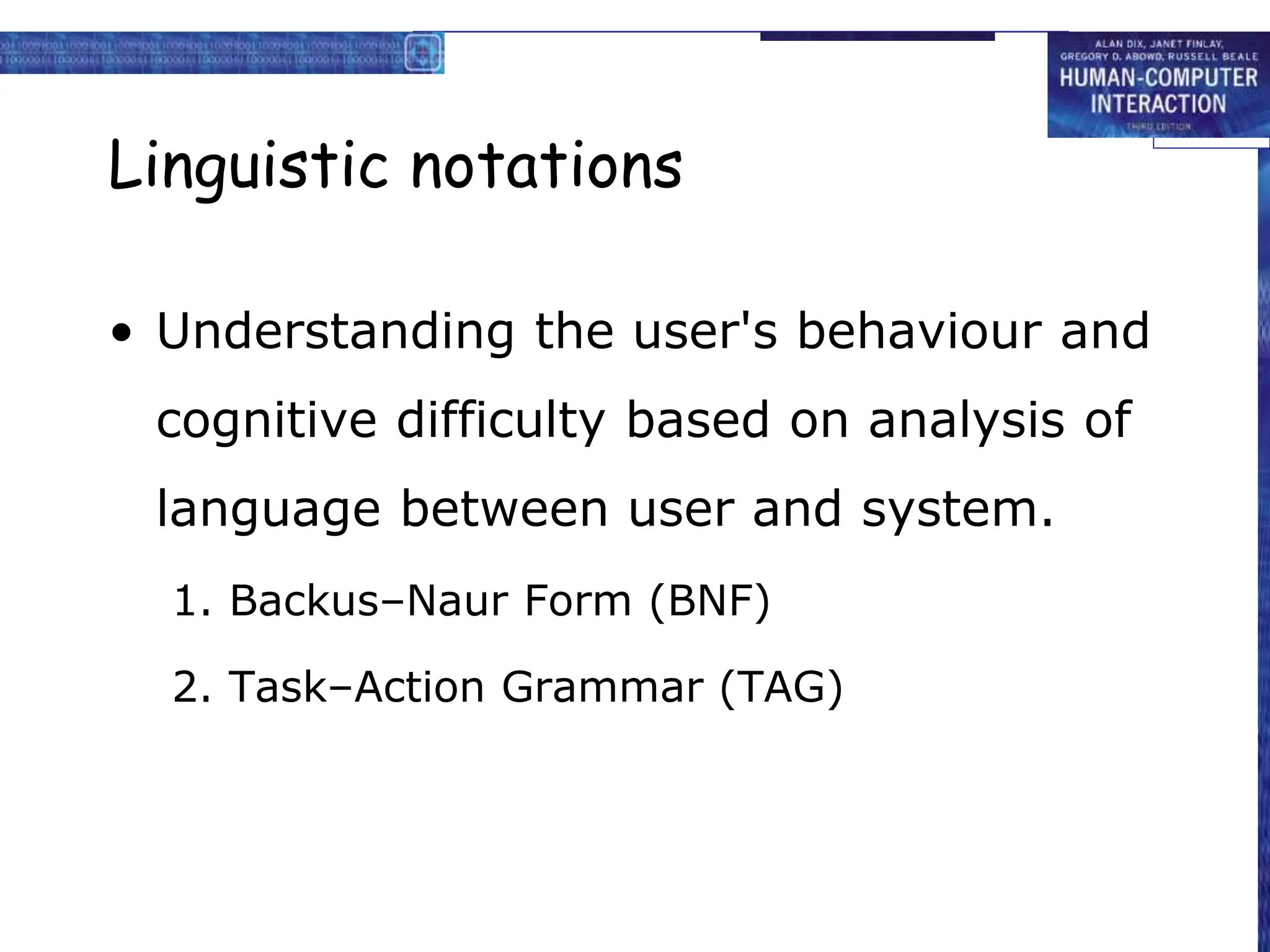 Linguistic notations
• Understanding the user's behaviour and
cognitive difficulty based on analysis of
language between user and system.
1. Backus–Naur Form (BNF)
2. Task–Action Grammar (TAG)
 