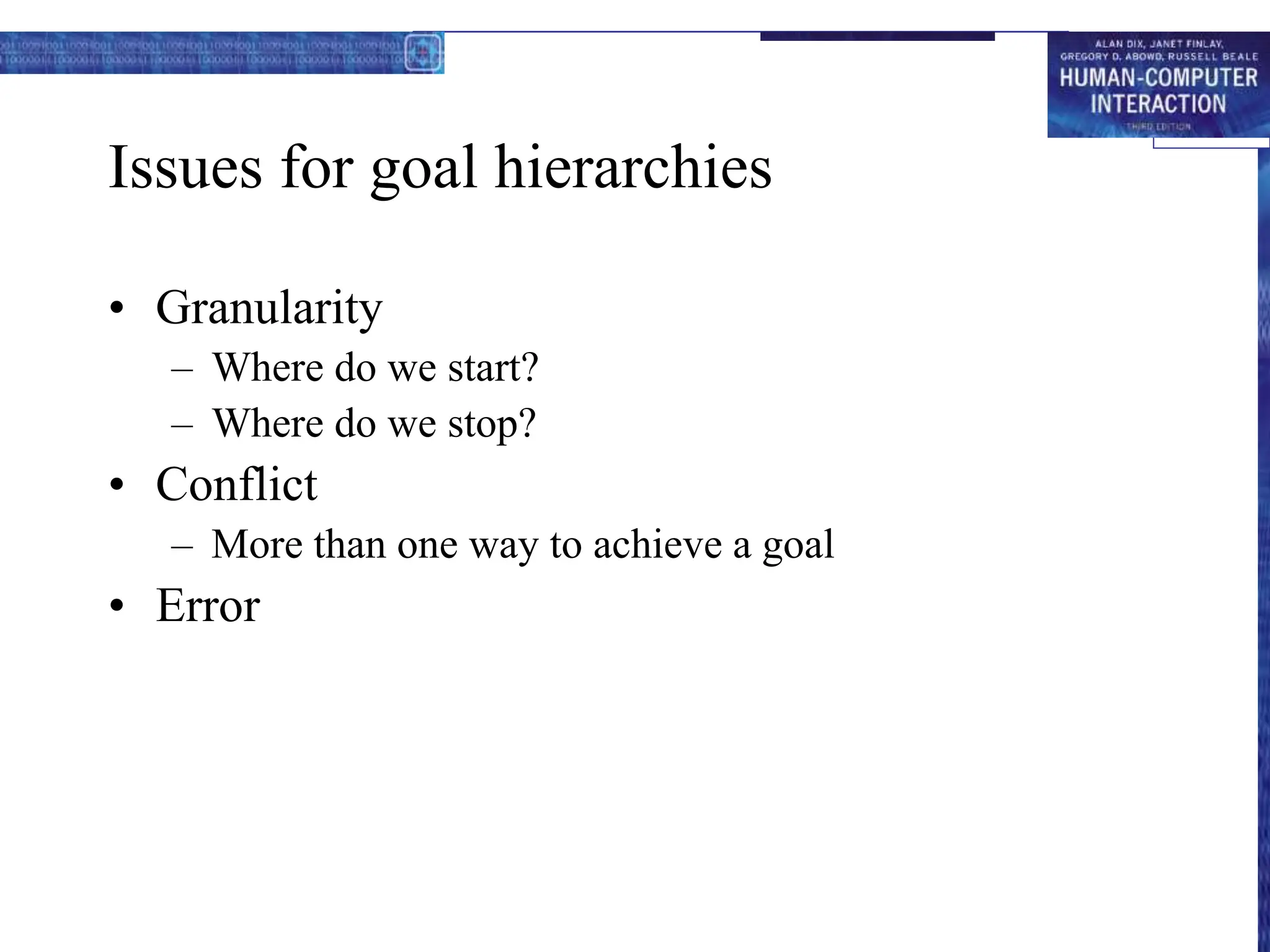 Issues for goal hierarchies
• Granularity
– Where do we start?
– Where do we stop?
• Conflict
– More than one way to achieve a goal
• Error
 