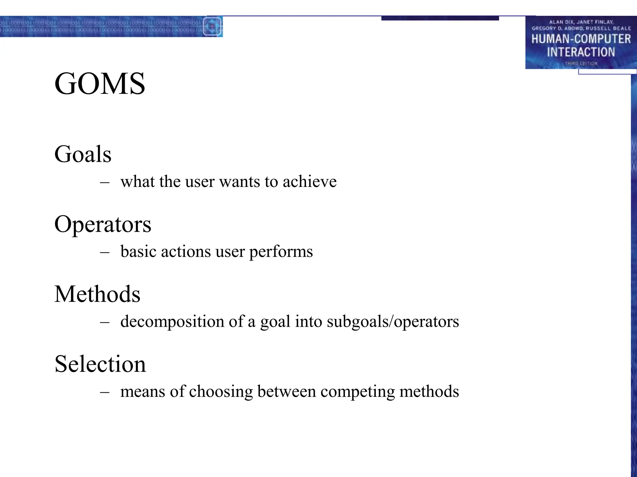 GOMS
Goals
– what the user wants to achieve
Operators
– basic actions user performs
Methods
– decomposition of a goal into subgoals/operators
Selection
– means of choosing between competing methods
 