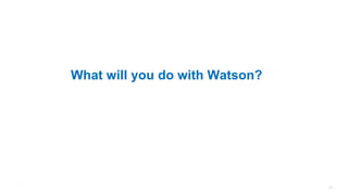 Watson
Narrative 24
What will you do with Watson?
 
