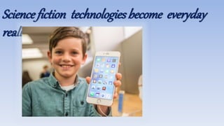 Science fiction technologies become everyday
reality
 