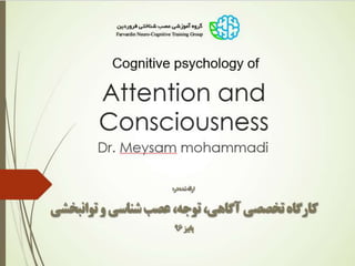 Attention and
Consciousness
Cognitive psychology of
Dr. Meysam mohammadi
‫در‬ ‫شده‬ ‫ارائه‬:
‫شناسی‬ ‫عصب‬ ،‫توجه‬ ،‫آگاهی‬ ‫تخصصی‬ ‫کارگاه‬
‫توانبخشی‬ ‫و‬
‫پاییز‬96
 