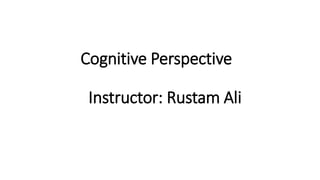 Cognitive Perspective
Instructor: Rustam Ali
 