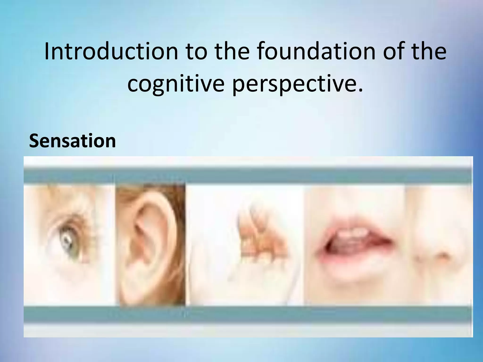 Introduction to the foundation of the
cognitive perspective.
Sensation
 