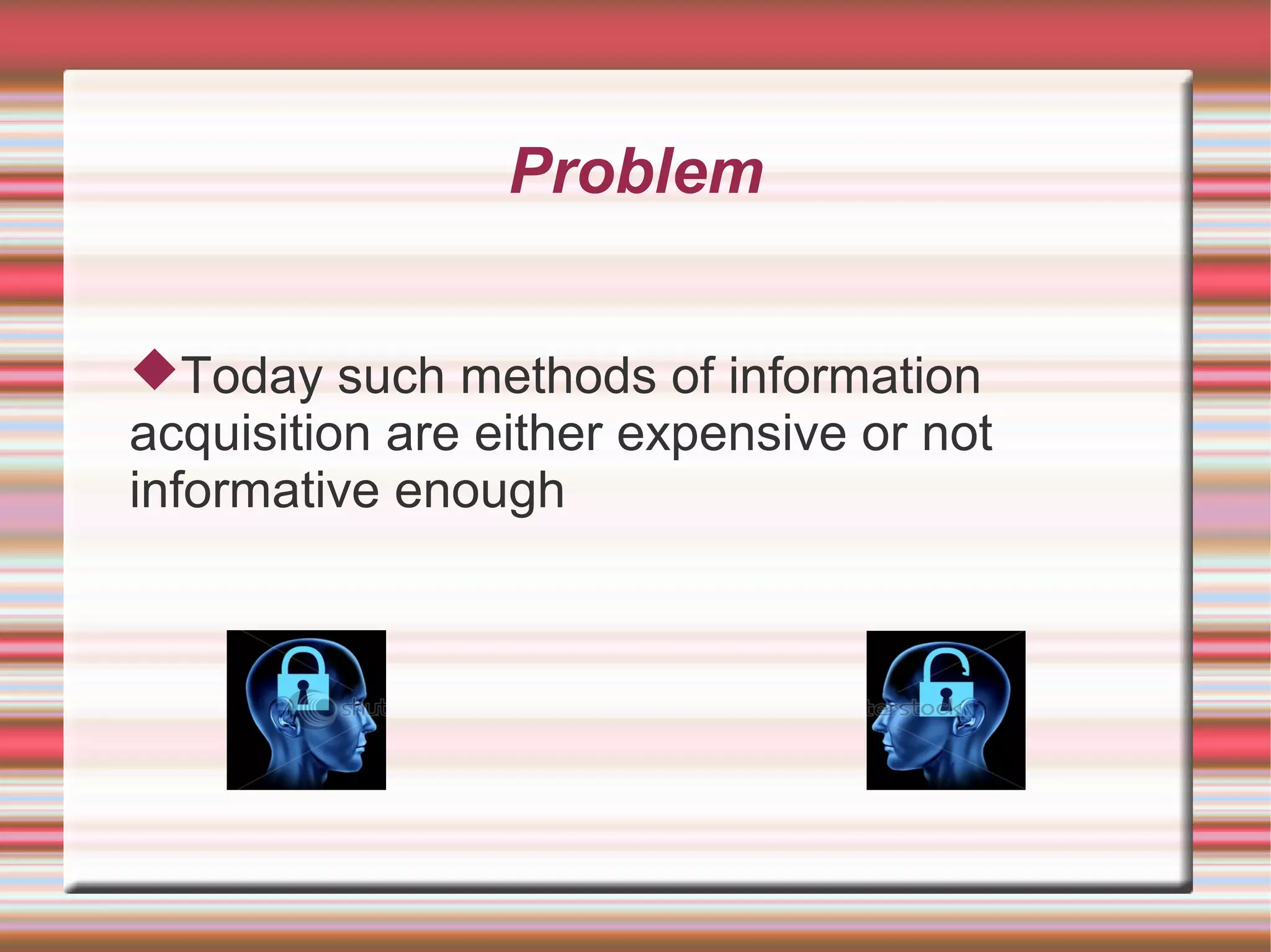 Problem


Today such methods of information
acquisition are either expensive or not
informative enough
 