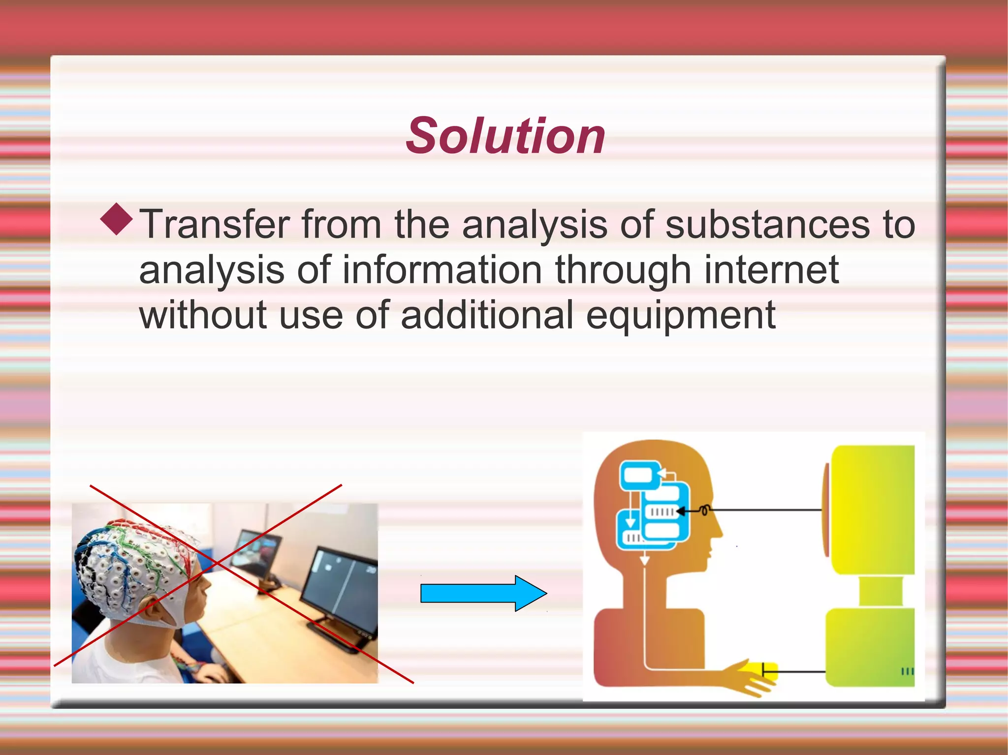 Solution
 Transfer from the analysis of substances to
  analysis of information through internet
  without use of additional equipment
 