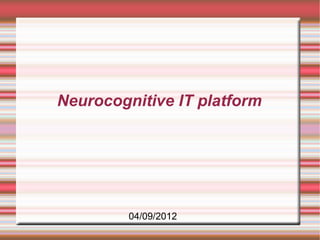Neurocognitive IT platform




         04/09/2012
 