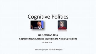 Cognitive Politics
US ELECTIONS 2016
Cognitive News Analytics to predict the Next US president
Sankar Nagarajan, TEXTIENT Analytics
09, Nov 2016
 
