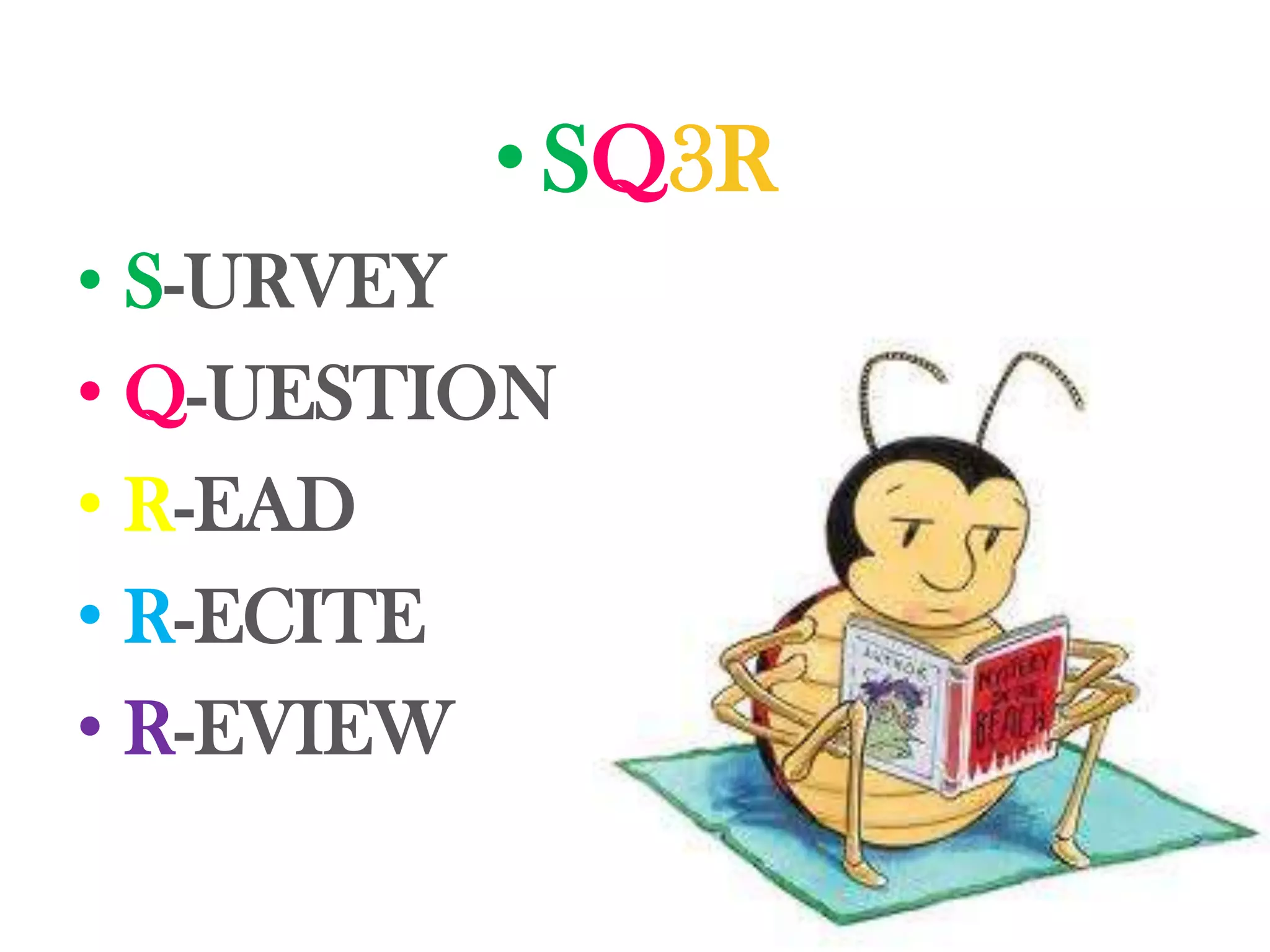 • SQ3R
• S-URVEY
• Q-UESTION
• R-EAD
• R-ECITE
• R-EVIEW
 