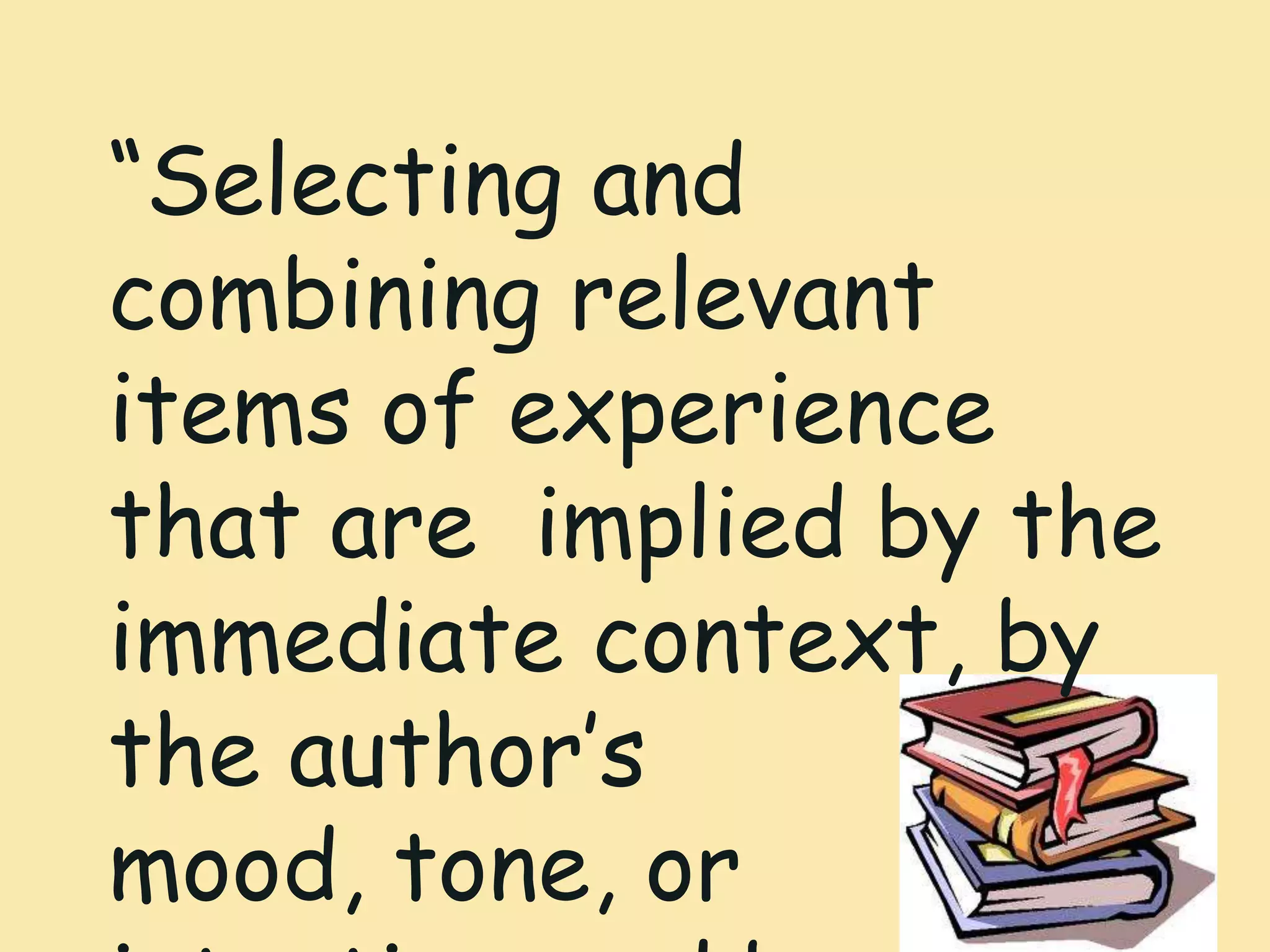 “Selecting and
combining relevant
items of experience
that are implied by the
immediate context, by
the author’s
mood, tone, or
 