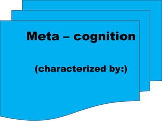 Meta – cognition

 (characterized by:)
 