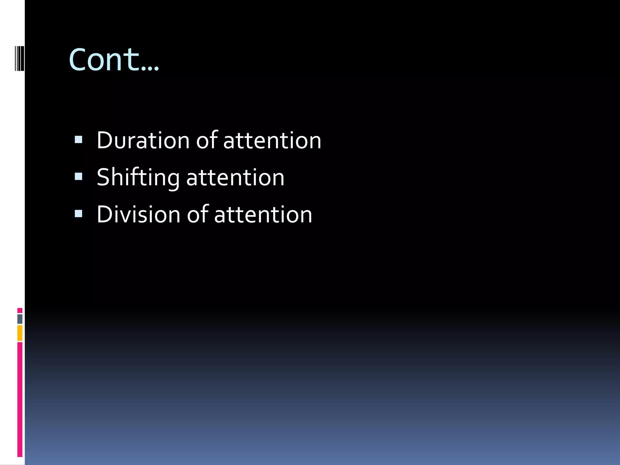 Cont…
 Duration of attention
 Shifting attention
 Division of attention
 