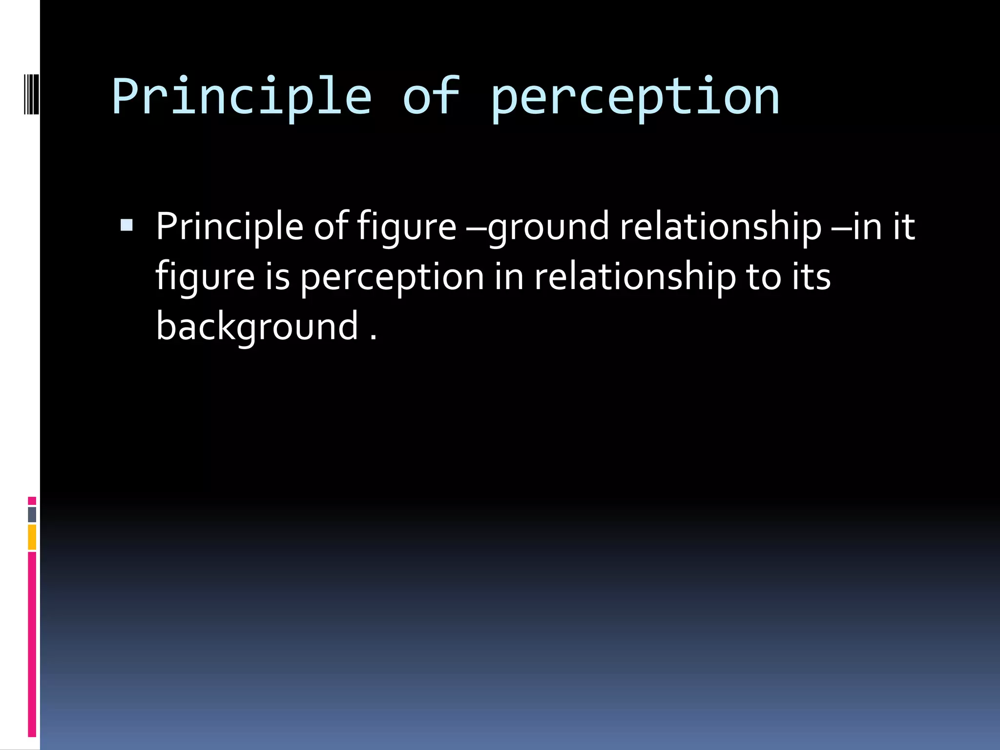 Principle of perception
 Principle of figure –ground relationship –in it
figure is perception in relationship to its
background .
 