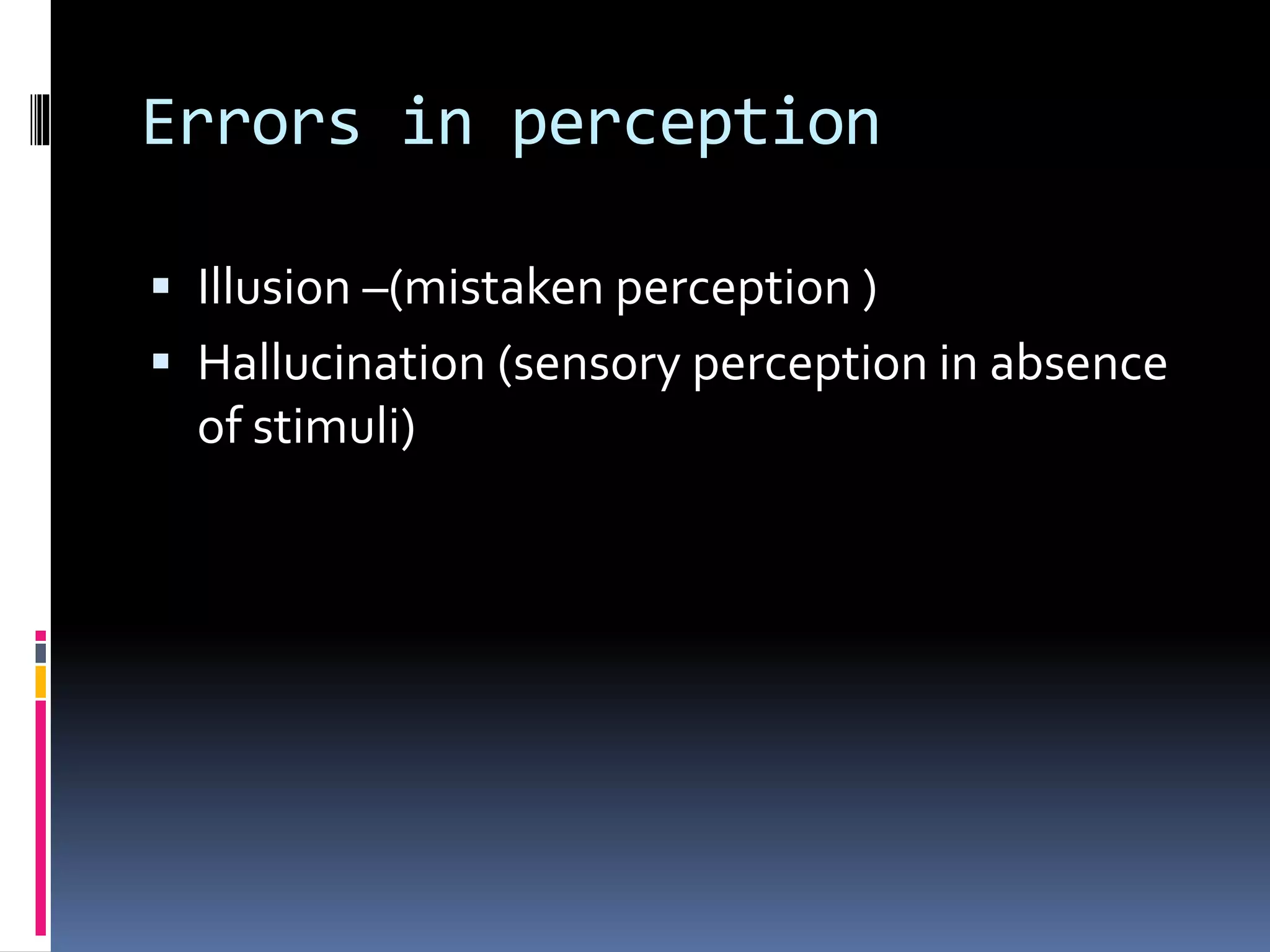 Errors in perception
 Illusion –(mistaken perception )
 Hallucination (sensory perception in absence
of stimuli)
 
