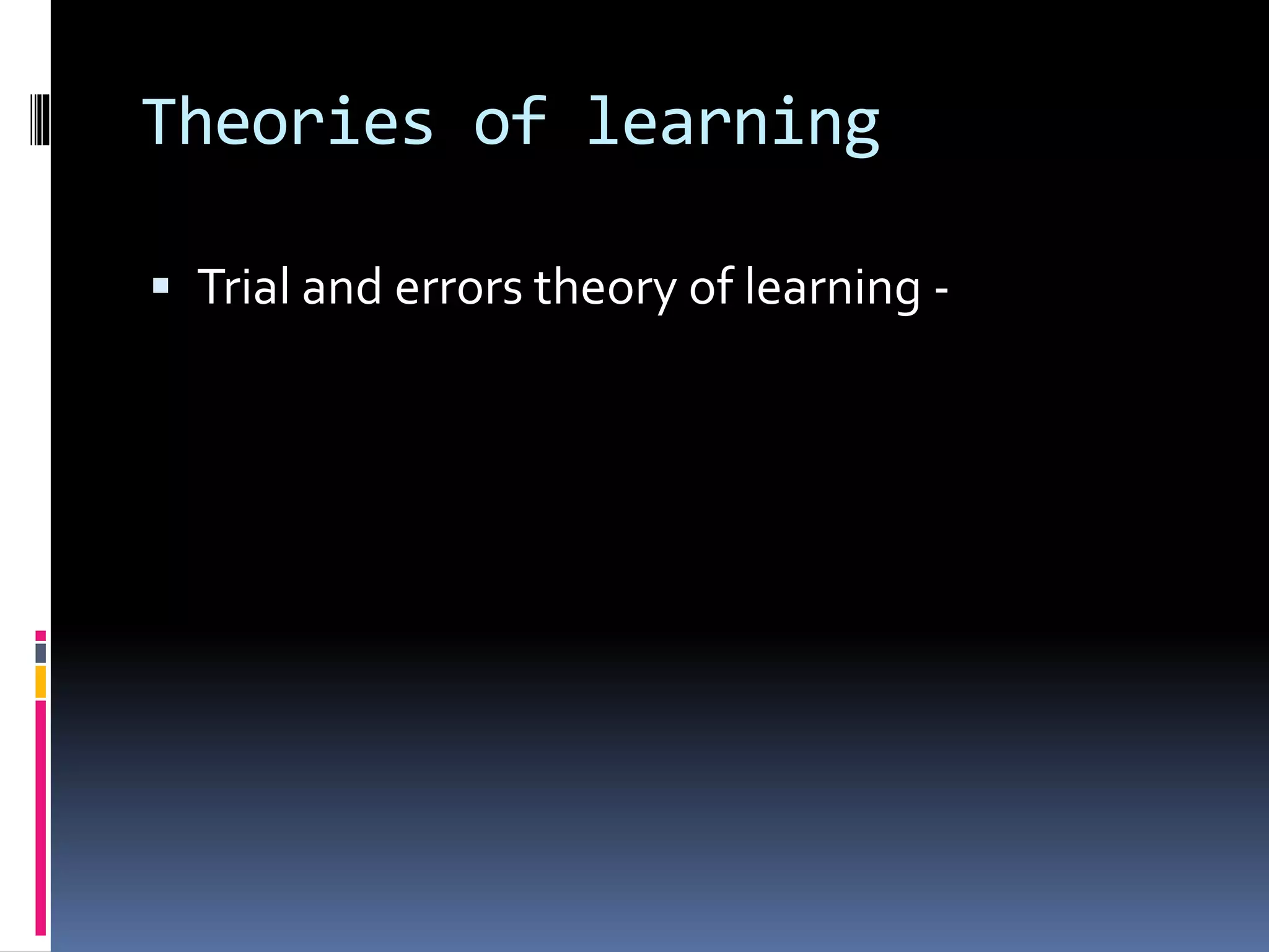 Theories of learning
 Trial and errors theory of learning -
 