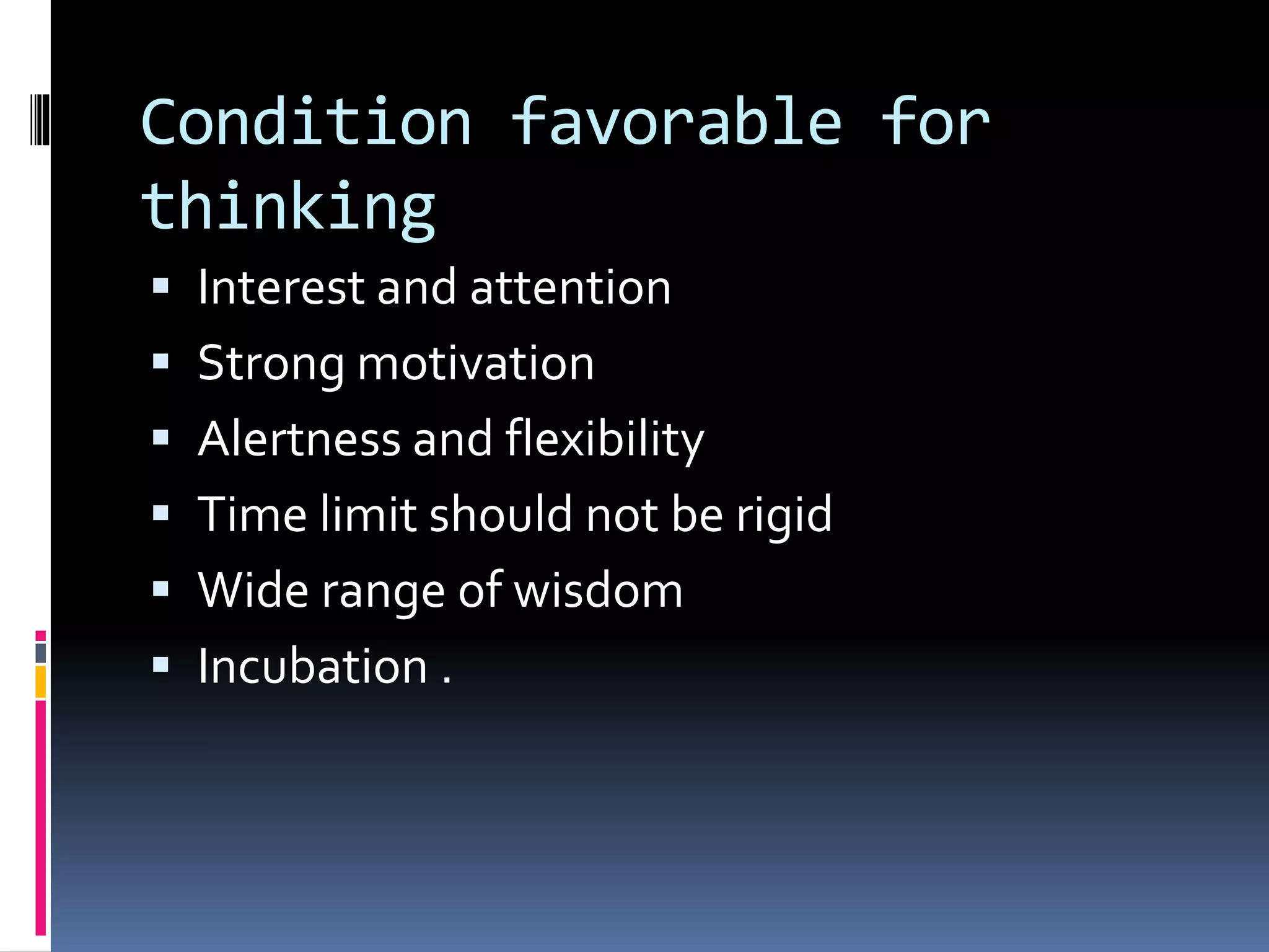 Condition favorable for
thinking
 Interest and attention
 Strong motivation
 Alertness and flexibility
 Time limit should not be rigid
 Wide range of wisdom
 Incubation .
 
