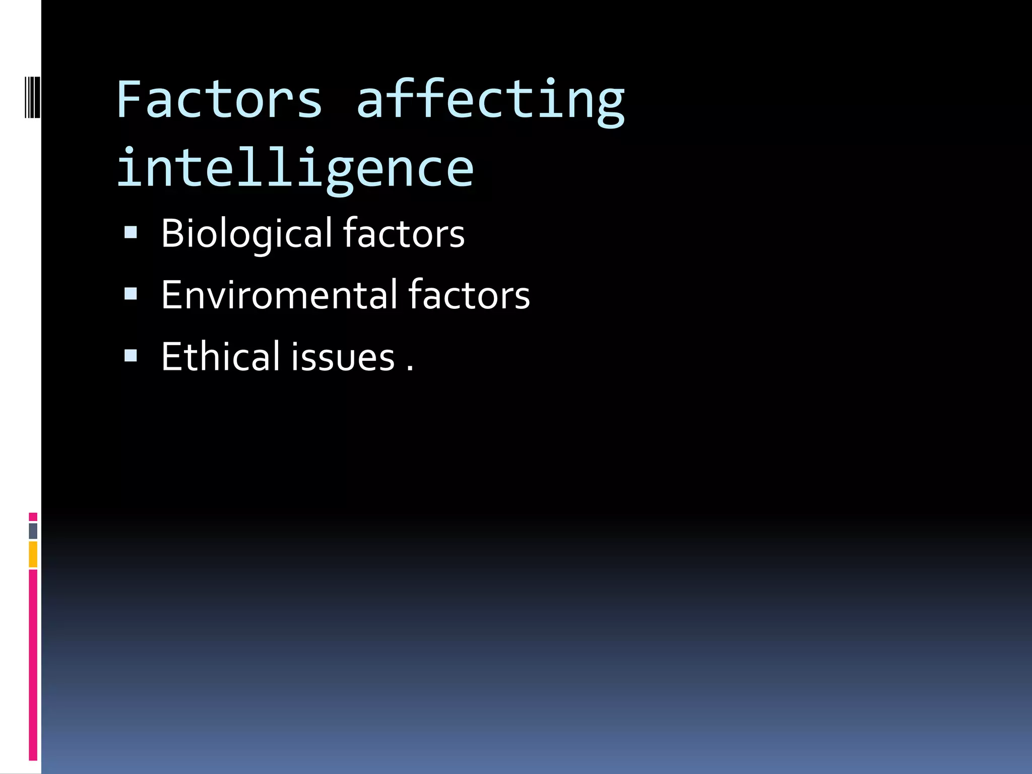 Factors affecting
intelligence
 Biological factors
 Enviromental factors
 Ethical issues .
 
