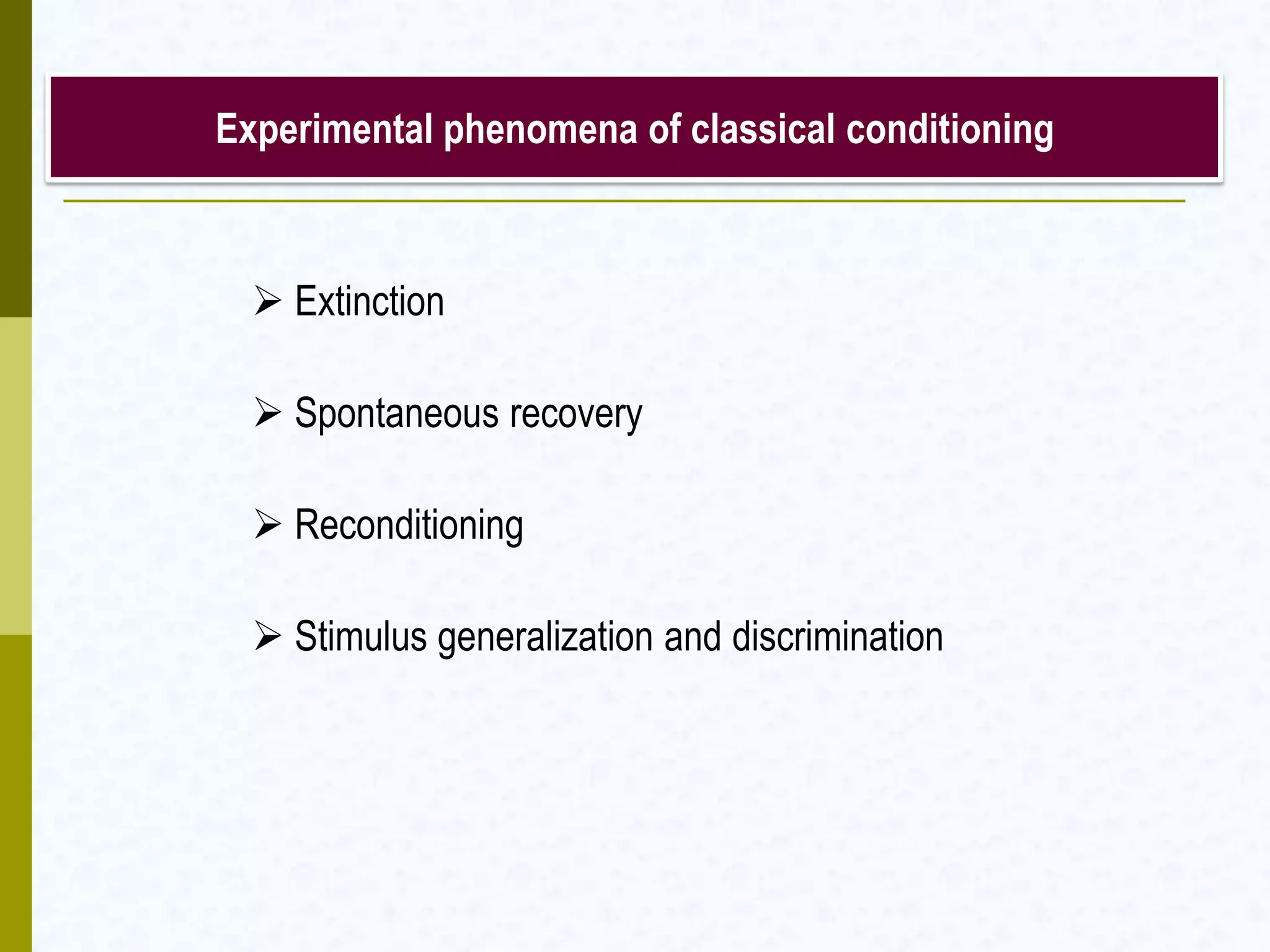 Experimental phenomena of classical conditioning
 Extinction
 Spontaneous recovery
 Reconditioning
 Stimulus generalization and discrimination
 