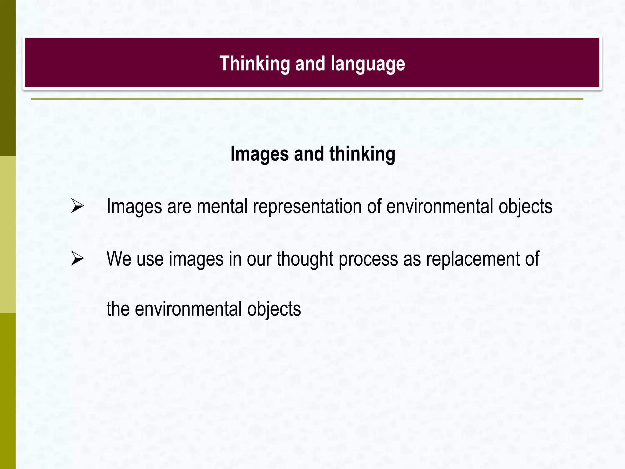 Thinking and language
Images and thinking
 Images are mental representation of environmental objects
 We use images in our thought process as replacement of
the environmental objects
 