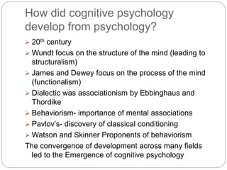 How did cognitive psychology
develop from psychology?
 20th century
 Wundt focus on the structure of the mind (leading t...