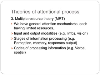 Theories of attentional process
3. Multiple resource theory (MRT)
 We have general attention mechanisms, each
having limi...