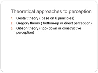 Theoretical approaches to perception
1. Gestalt theory ( base on 6 principles)
2. Gregory theory ( bottom-up or direct per...