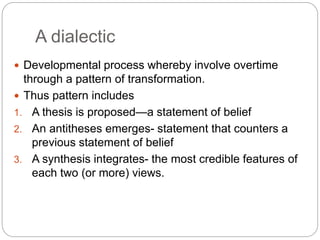 A dialectic
 Developmental process whereby involve overtime
through a pattern of transformation.
 Thus pattern includes
...