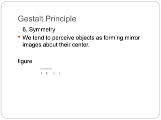 Gestalt Principle
6. Symmetry
 We tend to perceive objects as forming mirror
images about their center.
figure
 