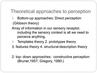 Theoretical approaches to perception
1. Bottom-up approaches: Direct perception
(Gibbson theory)
Array of information in o...