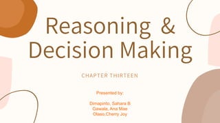 Reasoning &
Decision Making
CHAPTER THIRTEEN
Presented by:
Dimapinto, Sahara B
Gawala, Ana Mae
Olaso,Cherry Joy
 